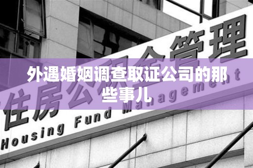 泰宁外遇婚姻调查取证公司的那些事儿