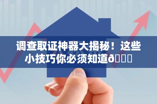 泰宁调查取证神器大揭秘！这些小技巧你必须知道😎