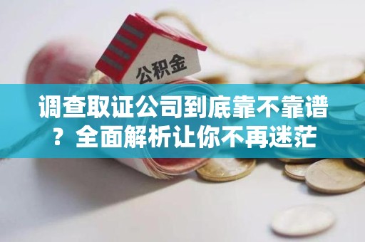 泰宁调查取证公司到底靠不靠谱？全面解析让你不再迷茫