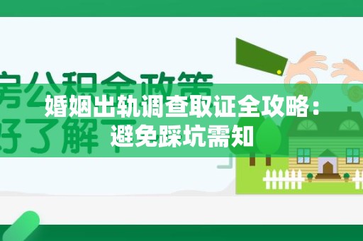 泰宁婚姻出轨调查取证全攻略：避免踩坑需知