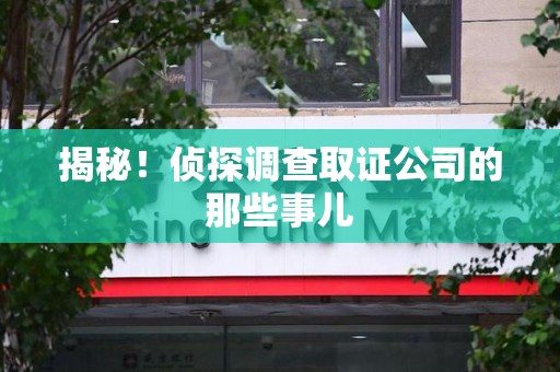 泰宁揭秘！侦探调查取证公司的那些事儿