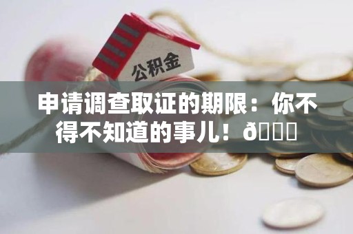 泰宁申请调查取证的期限:你不得不知道的事儿!😎 泰宁申请调查取证的期限:你不得不知道的事儿!😎