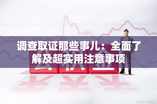 泰宁调查取证那些事儿：全面了解及超实用注意事项