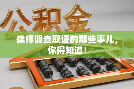 泰宁律师调查取证的那些事儿，你得知道！