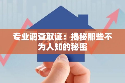 泰宁专业调查取证：揭秘那些不为人知的秘密