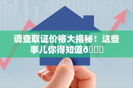 泰宁调查取证价格大揭秘！这些事儿你得知道😎