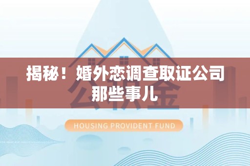 泰宁揭秘！婚外恋调查取证公司那些事儿