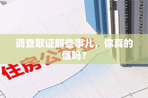 泰宁调查取证那些事儿，你真的懂吗？