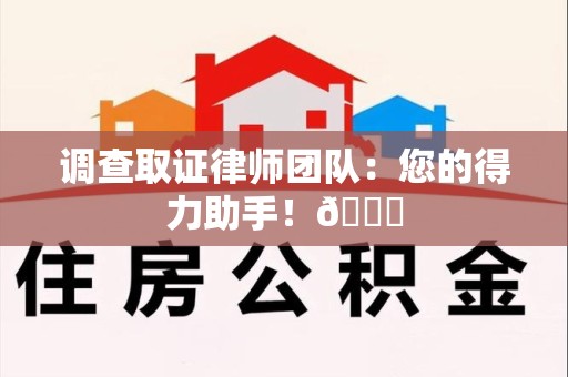 泰宁调查取证律师团队：您的得力助手！😎