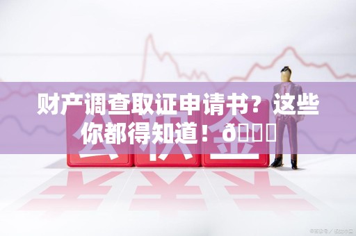 泰宁财产调查取证申请书？这些你都得知道！😎