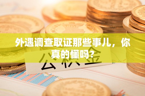 泰宁外遇调查取证那些事儿，你真的懂吗？