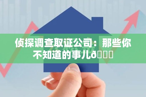 泰宁侦探调查取证公司：那些你不知道的事儿😎
