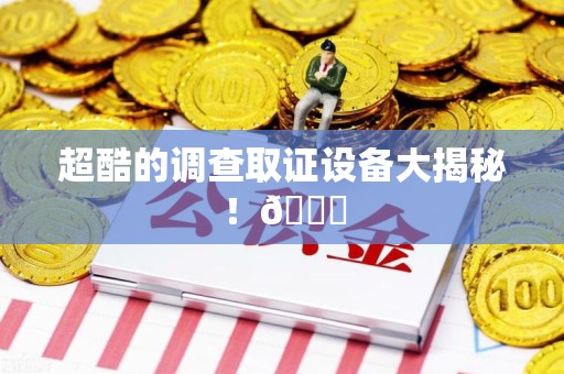 泰宁超酷的调查取证设备大揭秘！😎