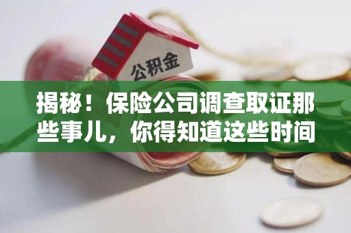 泰宁揭秘！保险公司调查取证那些事儿，你得知道这些时间点😎