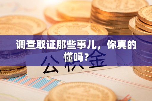 泰宁调查取证那些事儿，你真的懂吗？