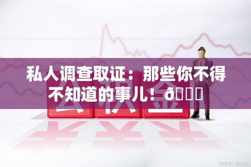 泰宁私人调查取证：那些你不得不知道的事儿！😎