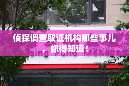 泰宁侦探调查取证机构那些事儿，你得知道！