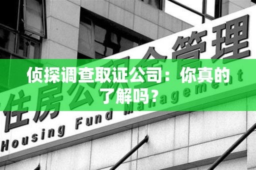 泰宁侦探调查取证公司：你真的了解吗？