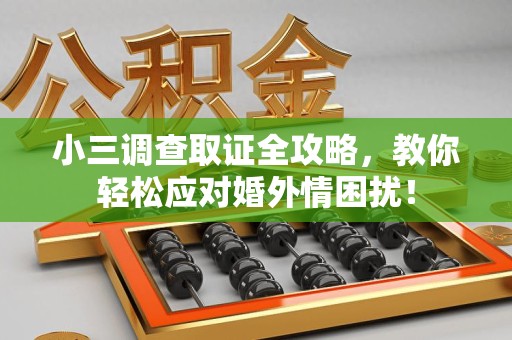 泰宁小三调查取证全攻略，教你轻松应对婚外情困扰！