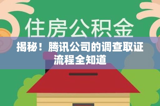 泰宁揭秘！腾讯公司的调查取证流程全知道