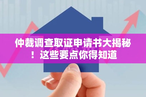 泰宁仲裁调查取证申请书大揭秘！这些要点你得知道