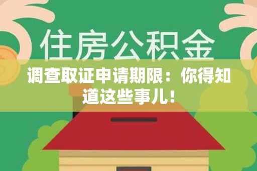 泰宁调查取证申请期限：你得知道这些事儿！