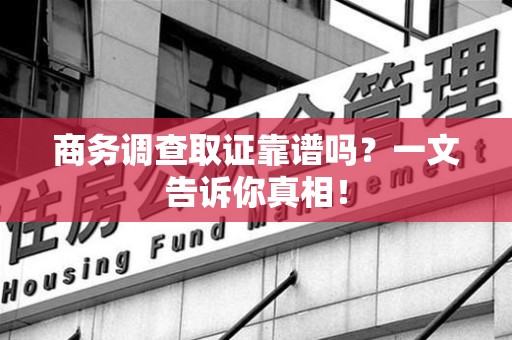泰宁商务调查取证靠谱吗？一文告诉你真相！